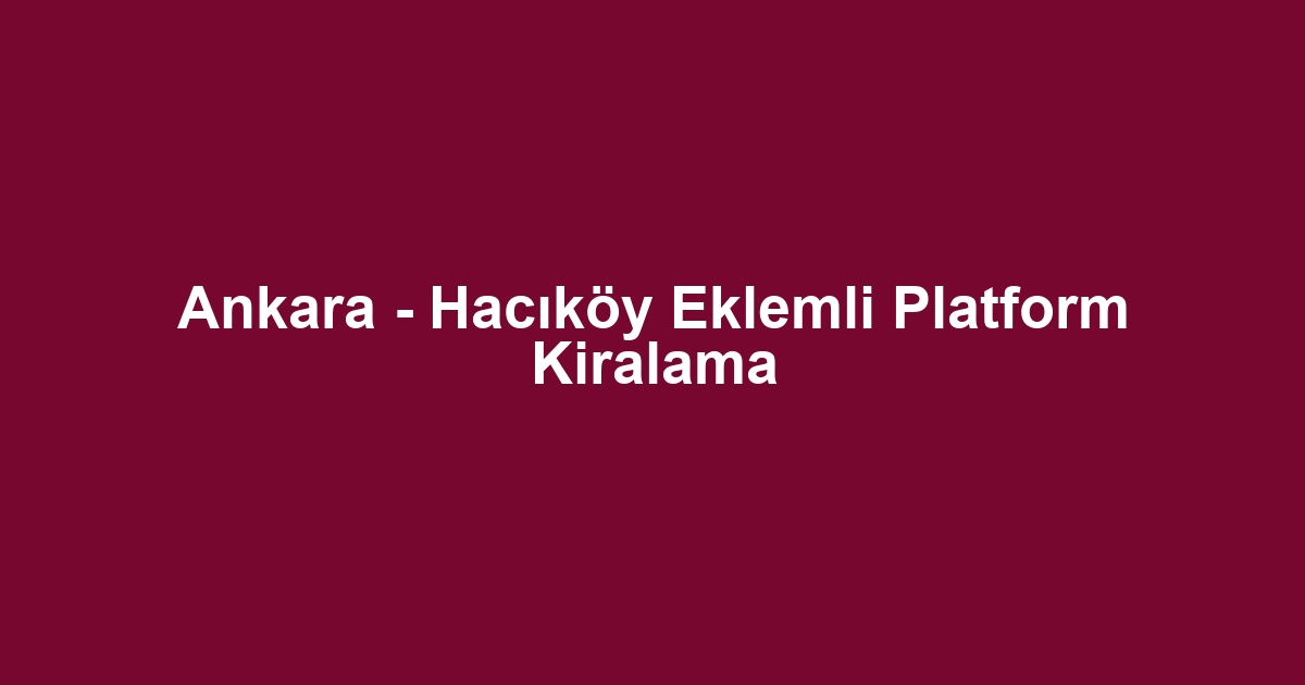 Ankara - Hacıköy Eklemli Platform Kiralama