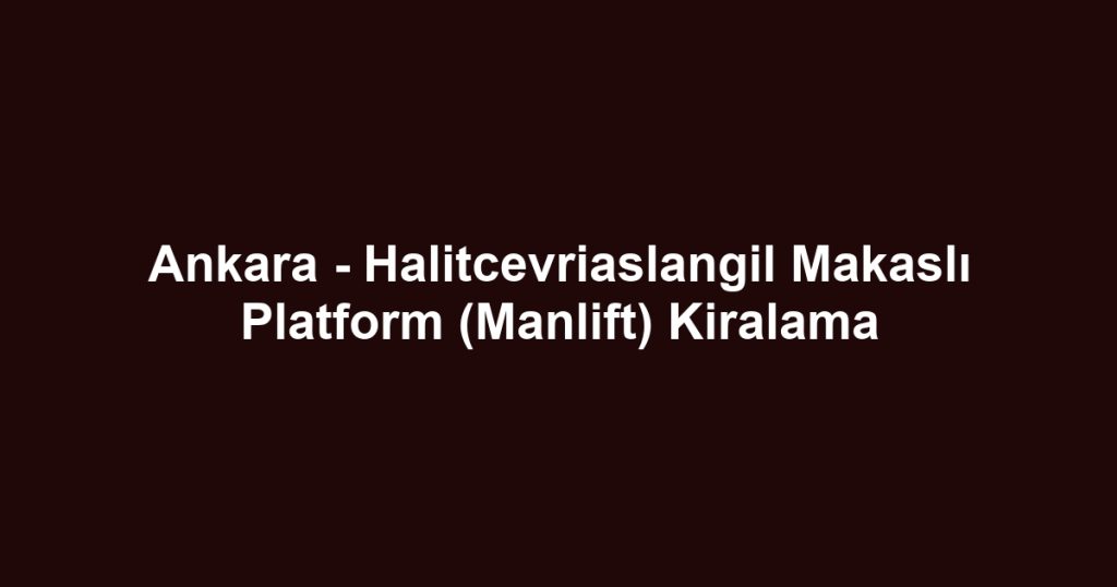 Ankara - Halitcevriaslangil Makaslı Platform (Manlift) Kiralama