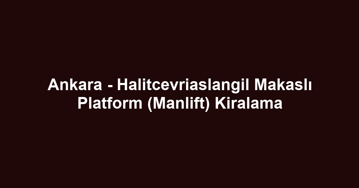 Ankara - Halitcevriaslangil Makaslı Platform (Manlift) Kiralama