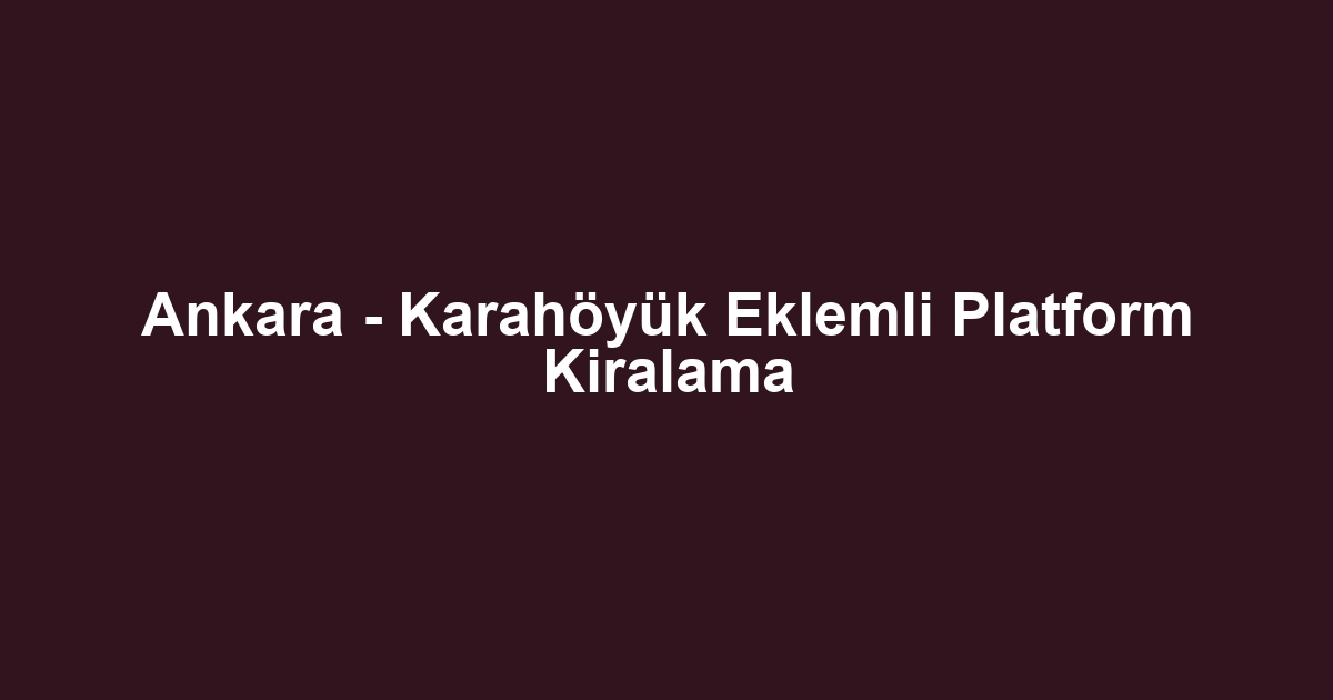 Ankara - Karahöyük Eklemli Platform Kiralama