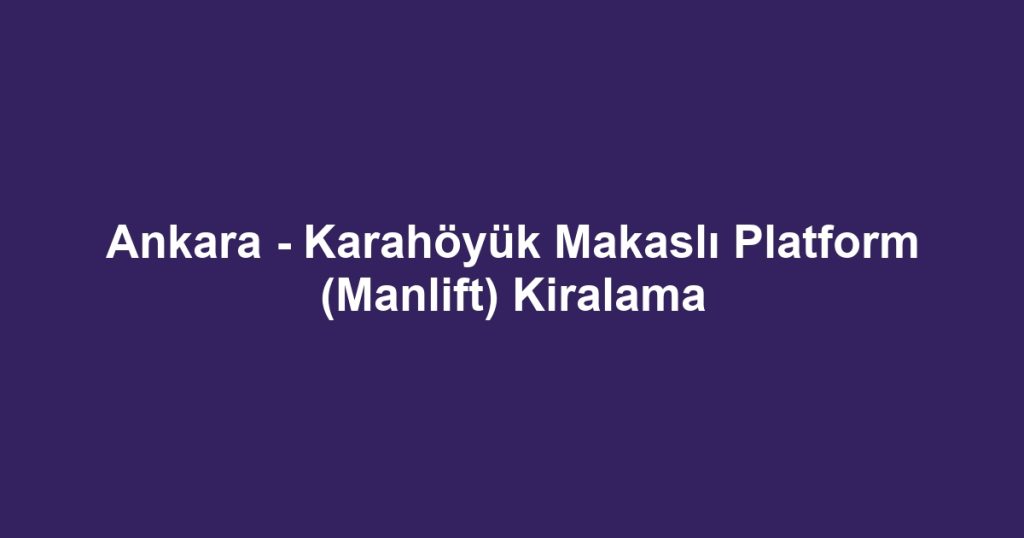 Ankara - Karahöyük Makaslı Platform (Manlift) Kiralama