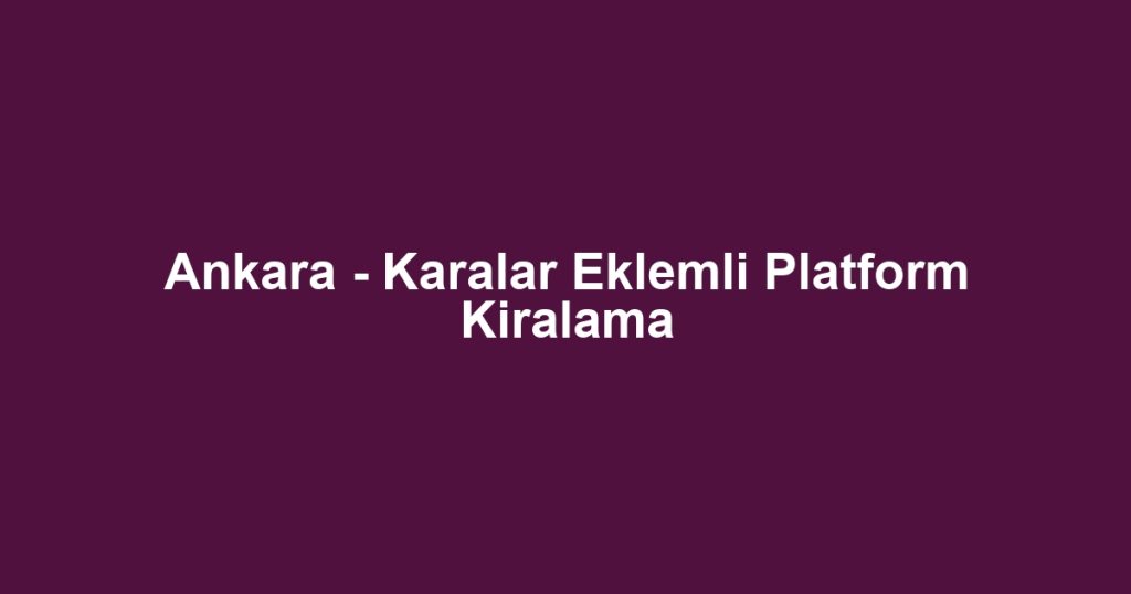 Ankara - Karalar Eklemli Platform Kiralama