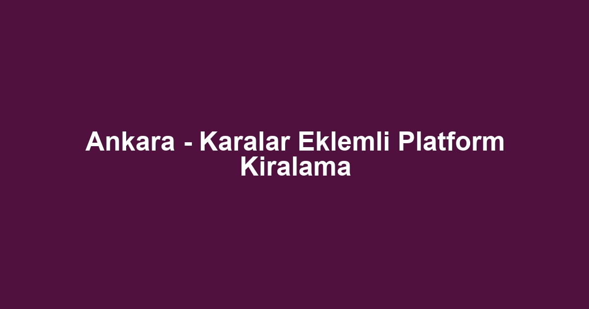 Ankara - Karalar Eklemli Platform Kiralama