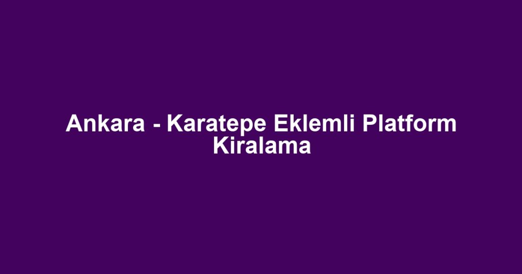 Ankara - Karatepe Eklemli Platform Kiralama