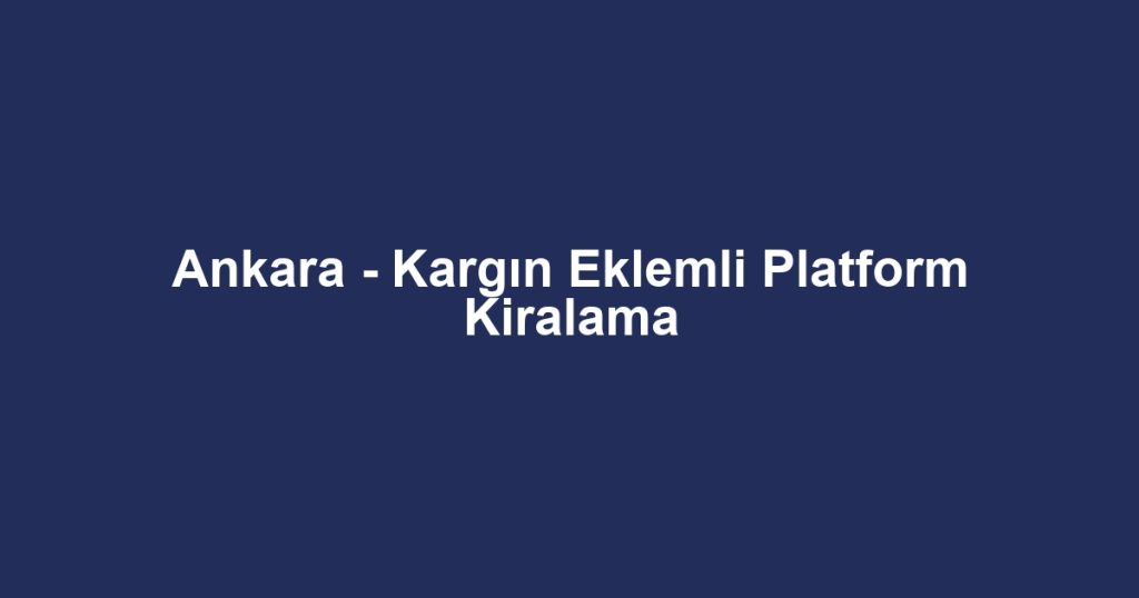 Ankara - Kargın Eklemli Platform Kiralama