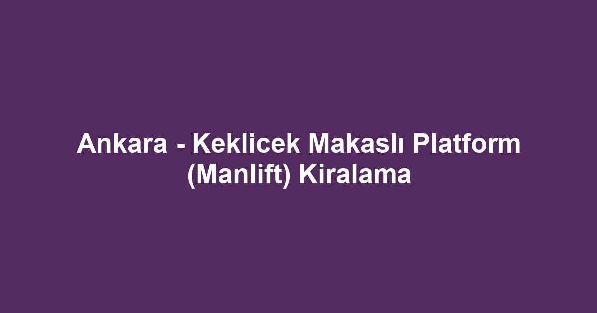 Ankara - Keklicek Makaslı Platform (Manlift) Kiralama