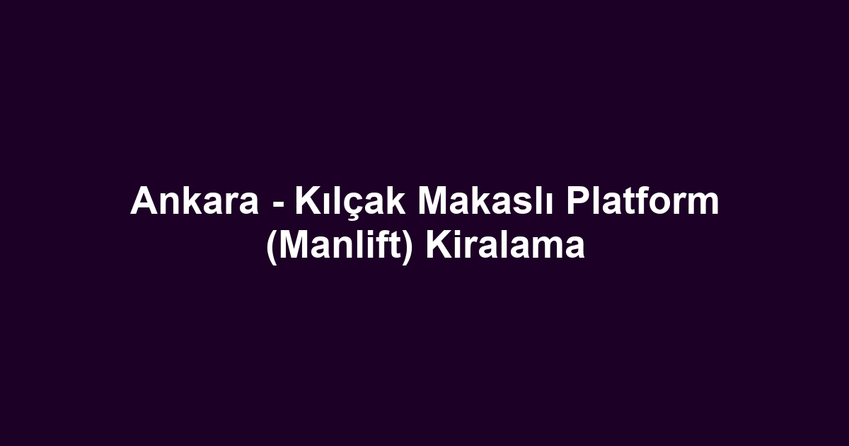 Ankara - Kılçak Makaslı Platform (Manlift) Kiralama