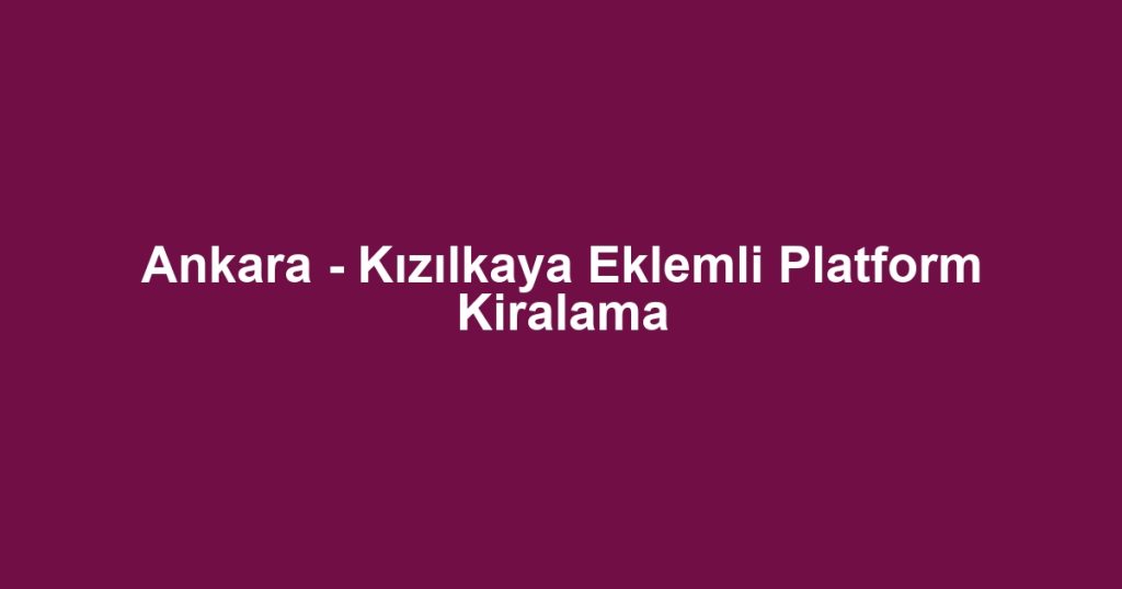 Ankara - Kızılkaya Eklemli Platform Kiralama