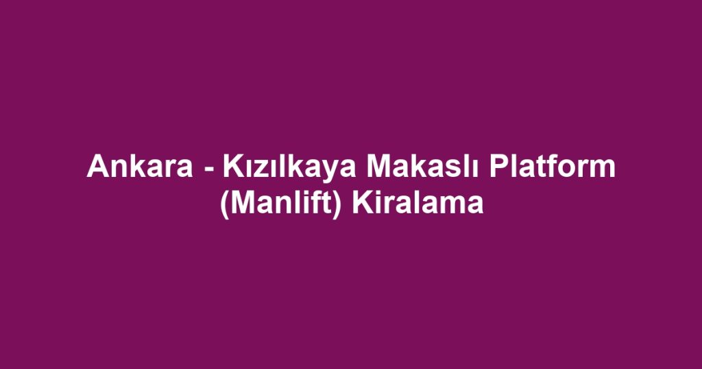 Ankara - Kızılkaya Makaslı Platform (Manlift) Kiralama
