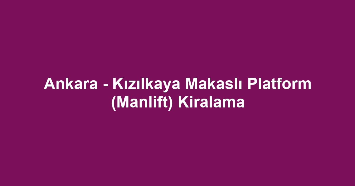 Ankara - Kızılkaya Makaslı Platform (Manlift) Kiralama