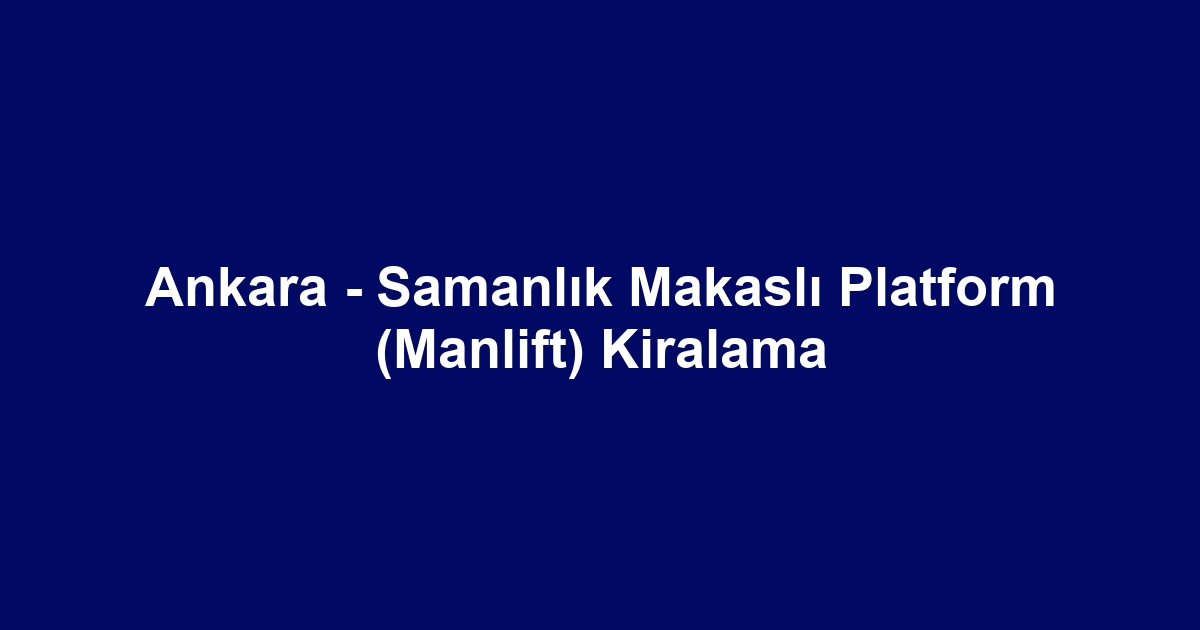 Ankara - Samanlık Makaslı Platform (Manlift) Kiralama