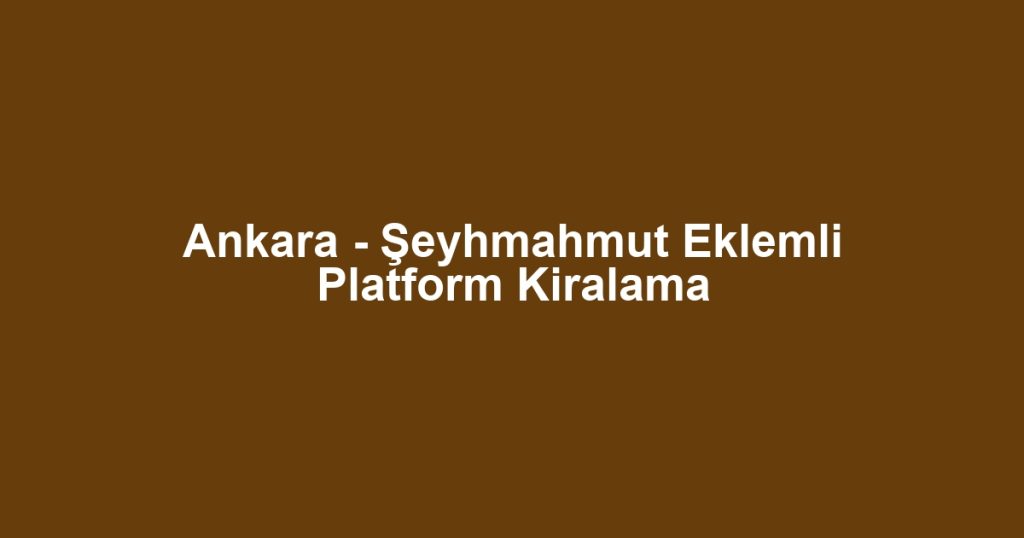 Ankara - Şeyhmahmut Eklemli Platform Kiralama