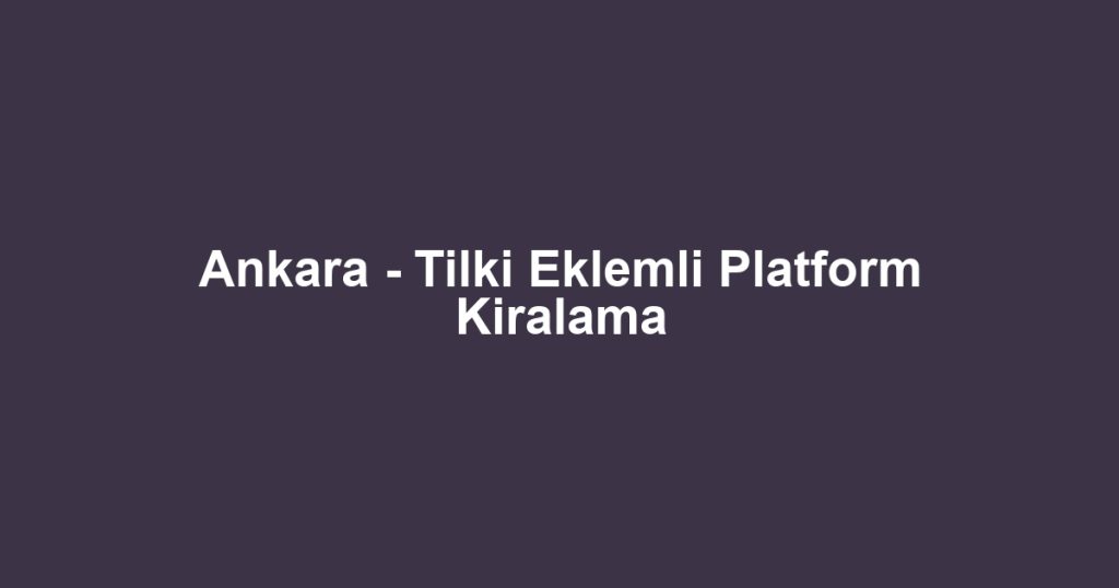 Ankara - Tilki Eklemli Platform Kiralama