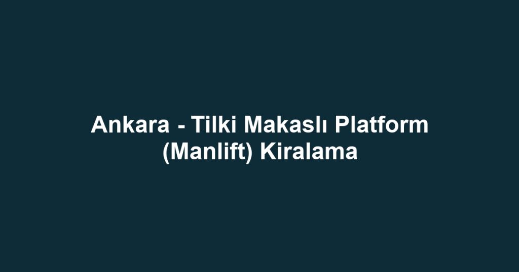 Ankara - Tilki Makaslı Platform (Manlift) Kiralama