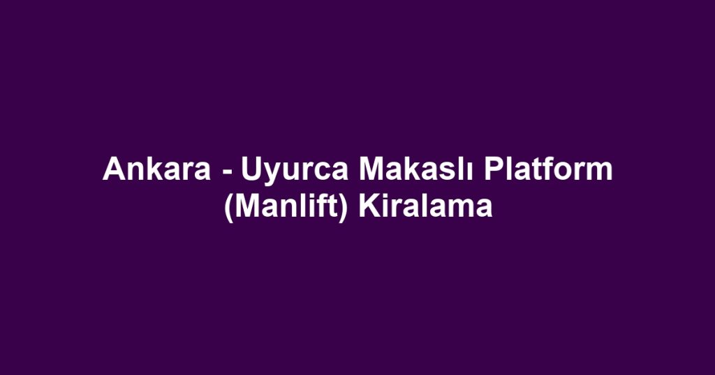 Ankara - Uyurca Makaslı Platform (Manlift) Kiralama