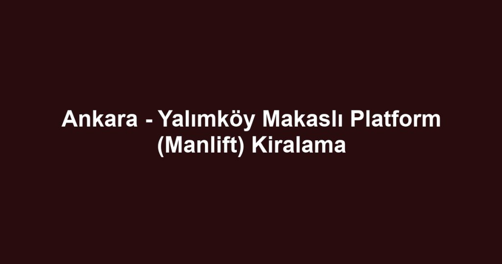 Ankara - Yalımköy Makaslı Platform (Manlift) Kiralama