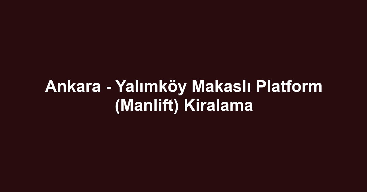 Ankara - Yalımköy Makaslı Platform (Manlift) Kiralama