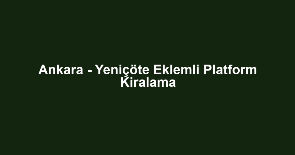Ankara - Yeniçöte Eklemli Platform Kiralama