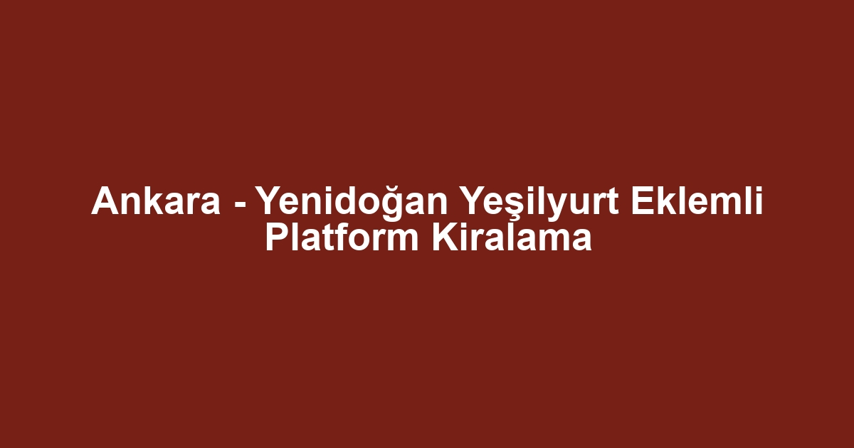 Ankara - Yenidoğan Yeşilyurt Eklemli Platform Kiralama