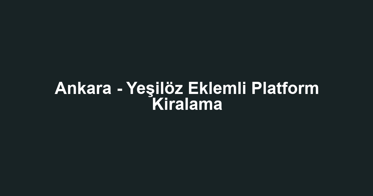 Ankara - Yeşilöz Eklemli Platform Kiralama