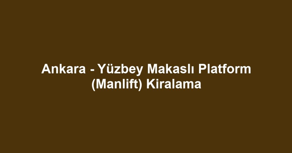 Ankara - Yüzbey Makaslı Platform (Manlift) Kiralama