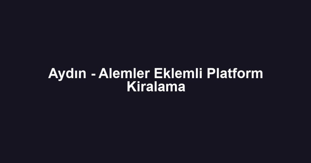 Aydın - Alemler Eklemli Platform Kiralama