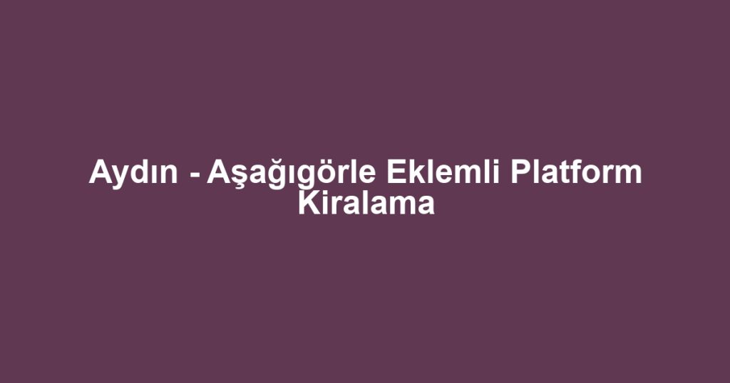 Aydın - Aşağıgörle Eklemli Platform Kiralama