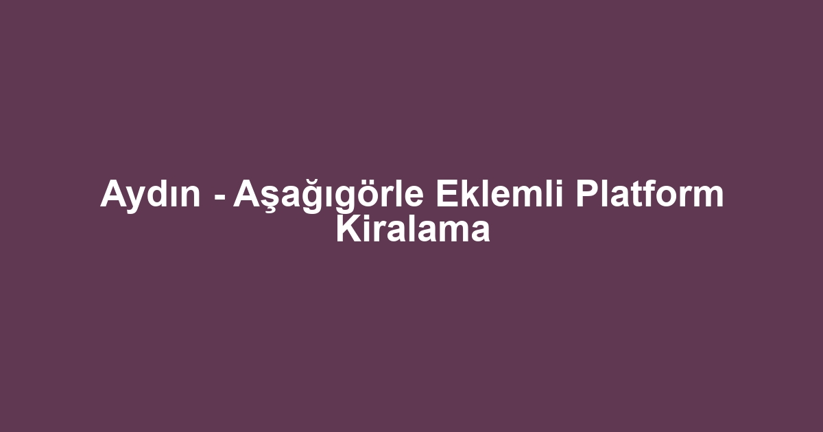Aydın - Aşağıgörle Eklemli Platform Kiralama