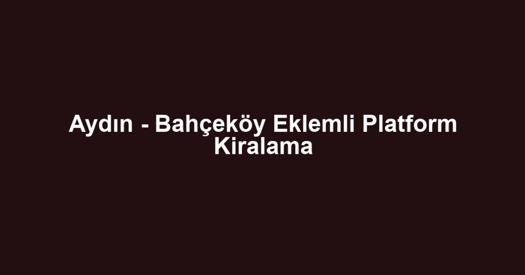 Aydın - Bahçeköy Eklemli Platform Kiralama
