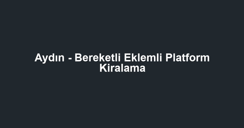 Aydın - Bereketli Eklemli Platform Kiralama