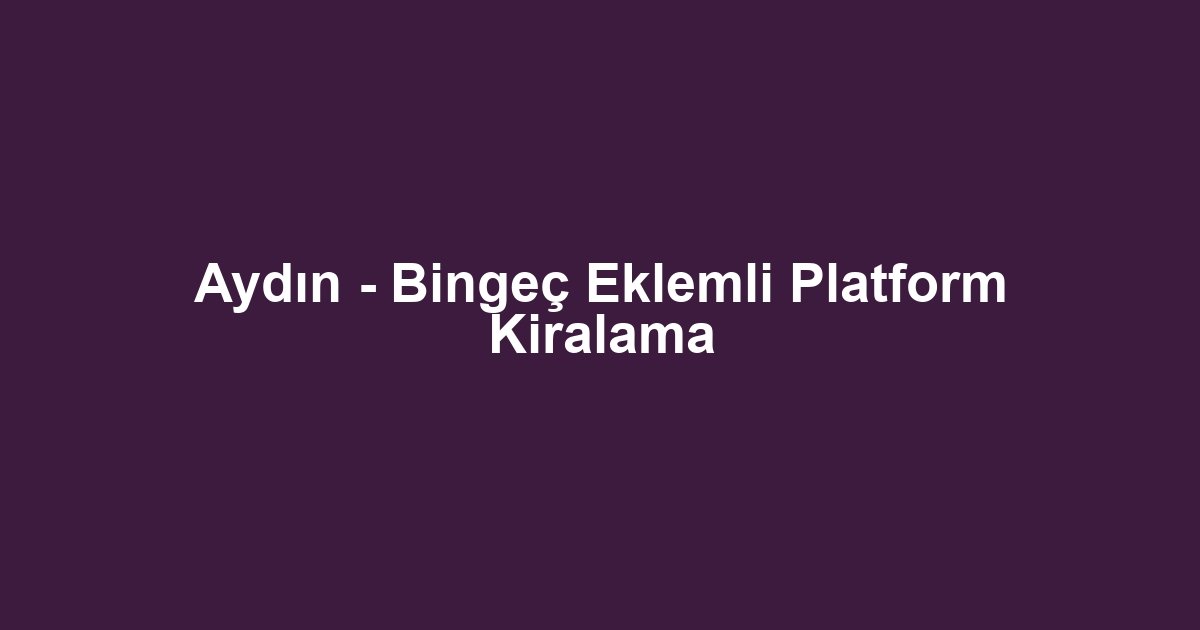 Aydın - Bingeç Eklemli Platform Kiralama