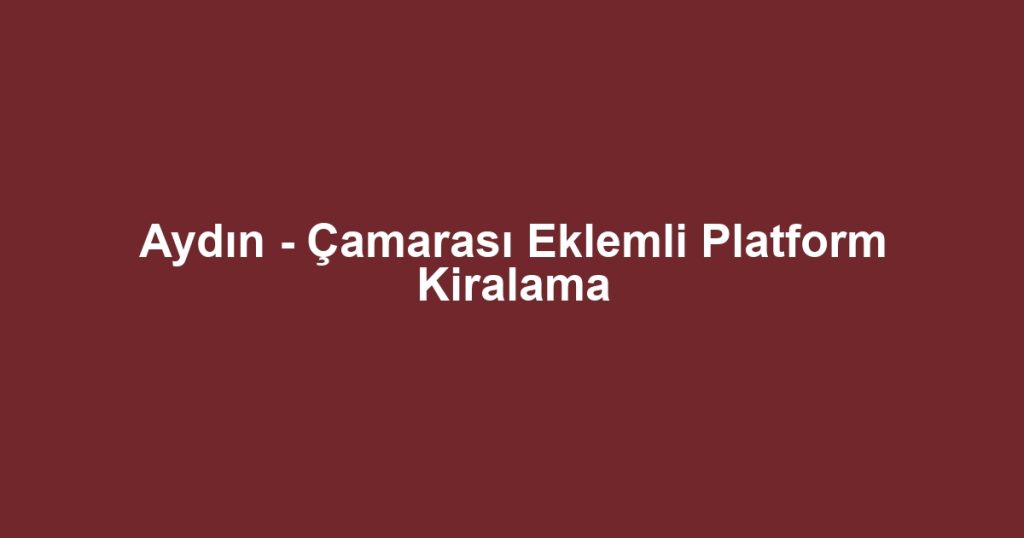 Aydın - Çamarası Eklemli Platform Kiralama