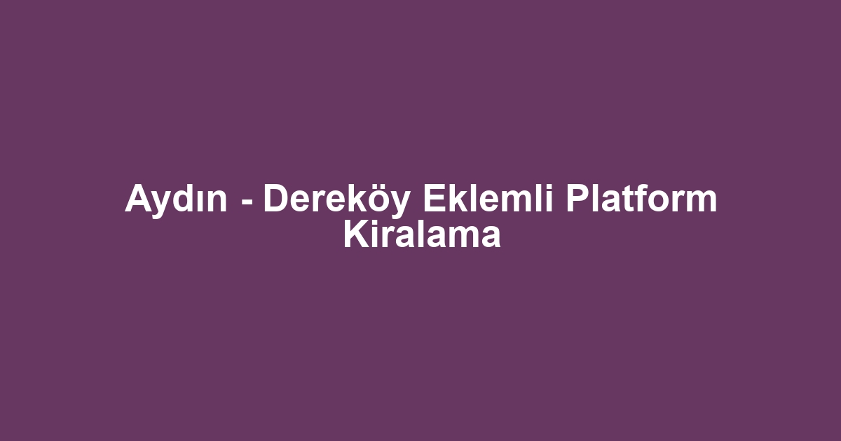 Aydın - Dereköy Eklemli Platform Kiralama