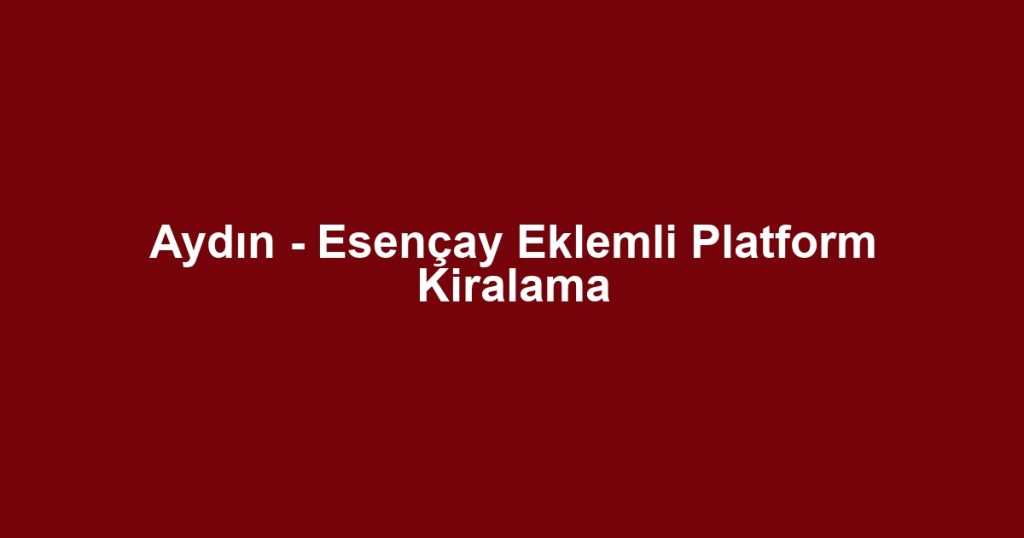 Aydın - Esençay Eklemli Platform Kiralama