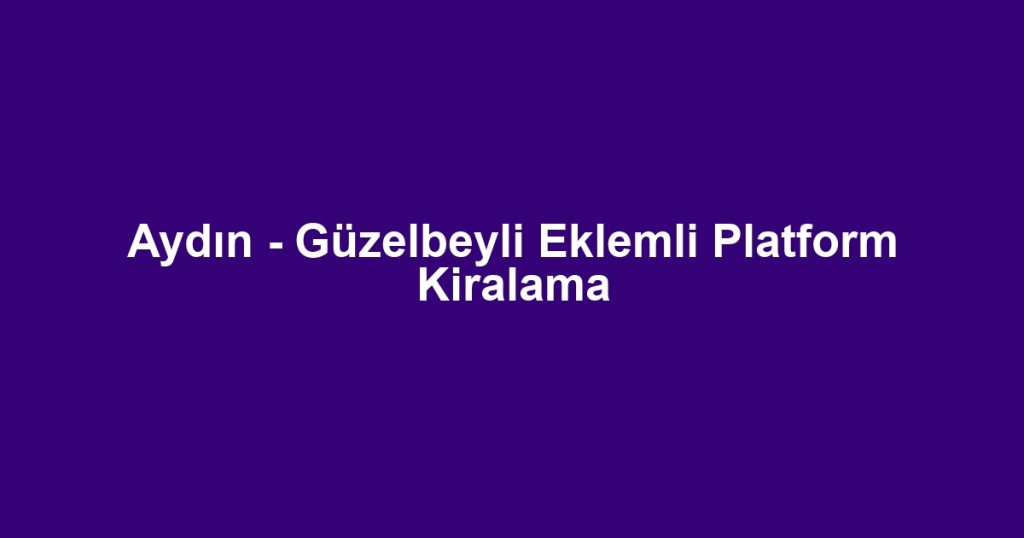 Aydın - Güzelbeyli Eklemli Platform Kiralama