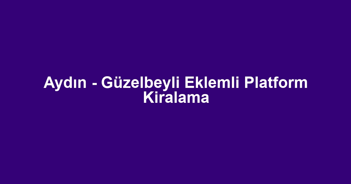 Aydın - Güzelbeyli Eklemli Platform Kiralama