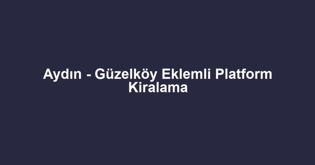 Aydın - Güzelköy Eklemli Platform Kiralama