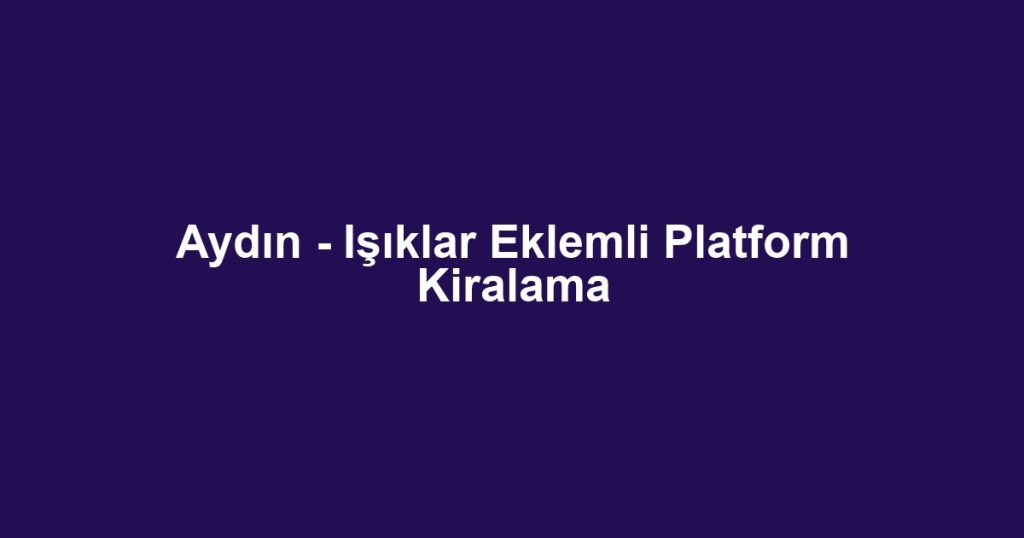 Aydın - Işıklar Eklemli Platform Kiralama