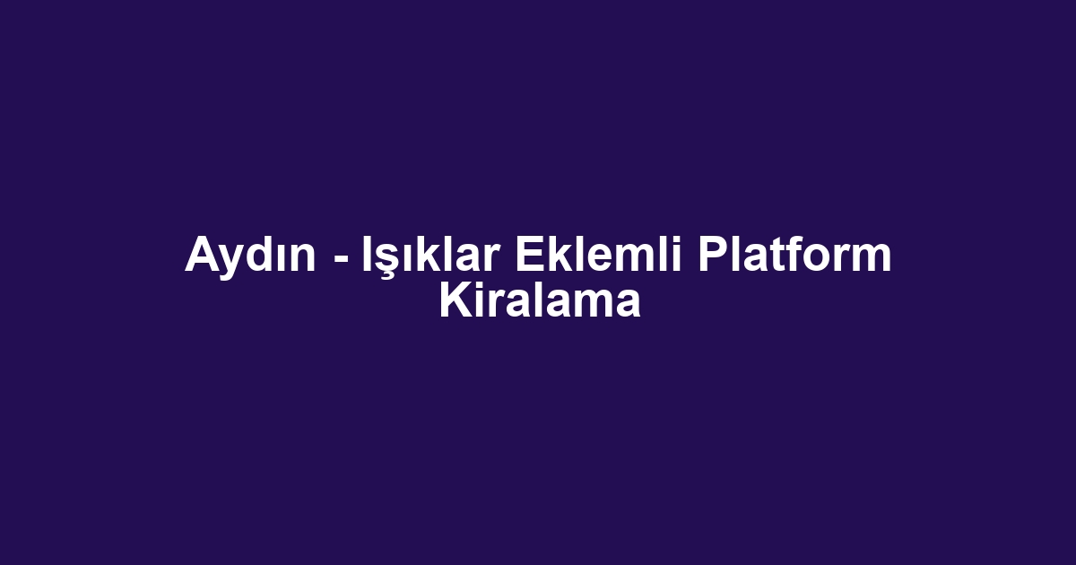 Aydın - Işıklar Eklemli Platform Kiralama