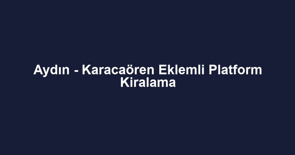Aydın - Karacaören Eklemli Platform Kiralama