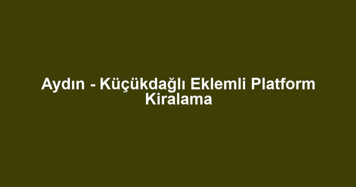 Aydın - Küçükdağlı Eklemli Platform Kiralama