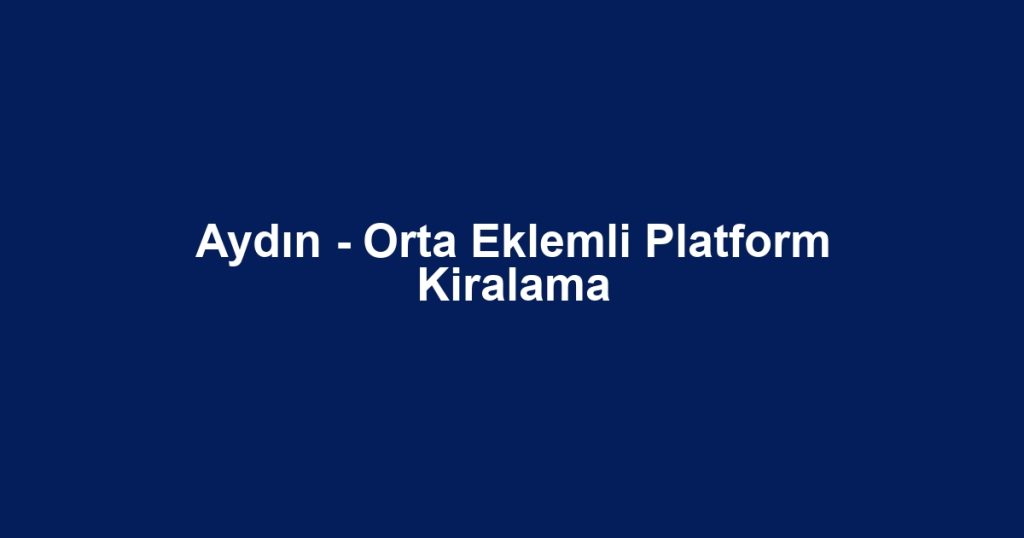 Aydın - Orta Eklemli Platform Kiralama