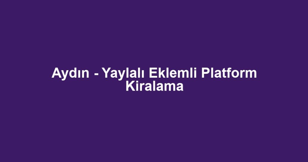 Aydın - Yaylalı Eklemli Platform Kiralama