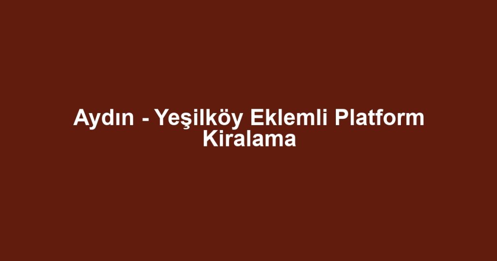 Aydın - Yeşilköy Eklemli Platform Kiralama