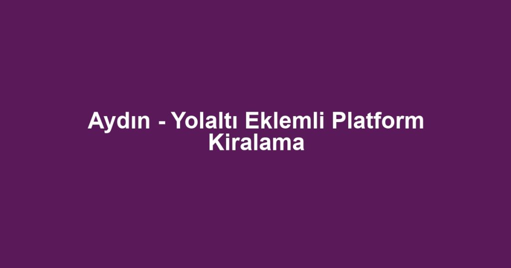 Aydın - Yolaltı Eklemli Platform Kiralama