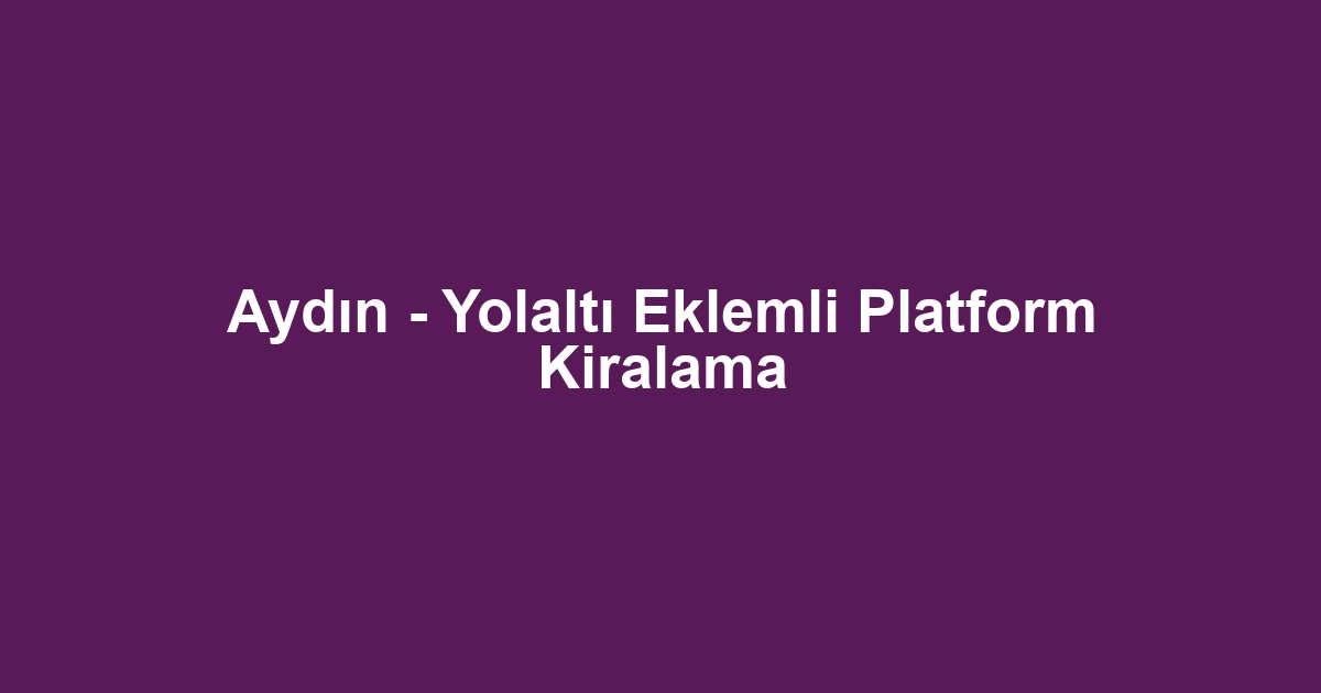 Aydın - Yolaltı Eklemli Platform Kiralama