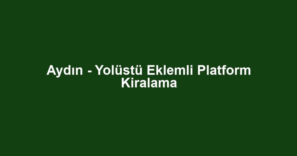 Aydın - Yolüstü Eklemli Platform Kiralama