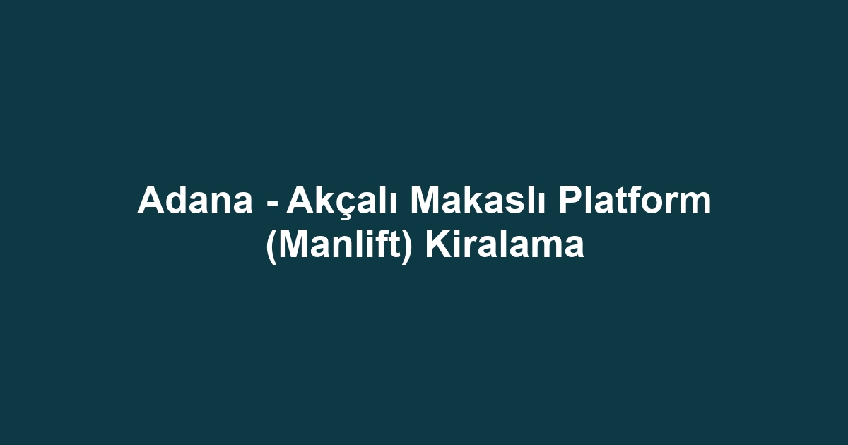 Adana - Akçalı Makaslı Platform (Manlift) Kiralama