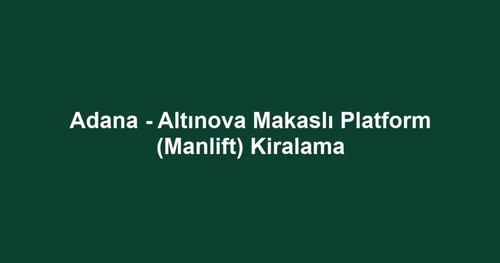 Adana - Altınova Makaslı Platform (Manlift) Kiralama