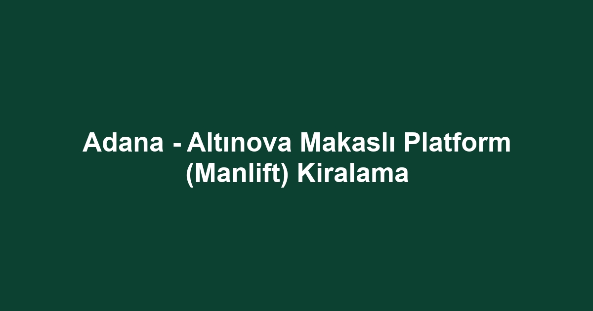 Adana - Altınova Makaslı Platform (Manlift) Kiralama
